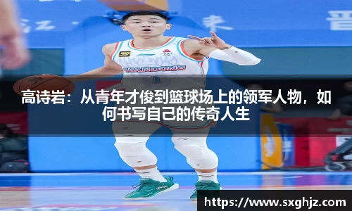 高诗岩：从青年才俊到篮球场上的领军人物，如何书写自己的传奇人生